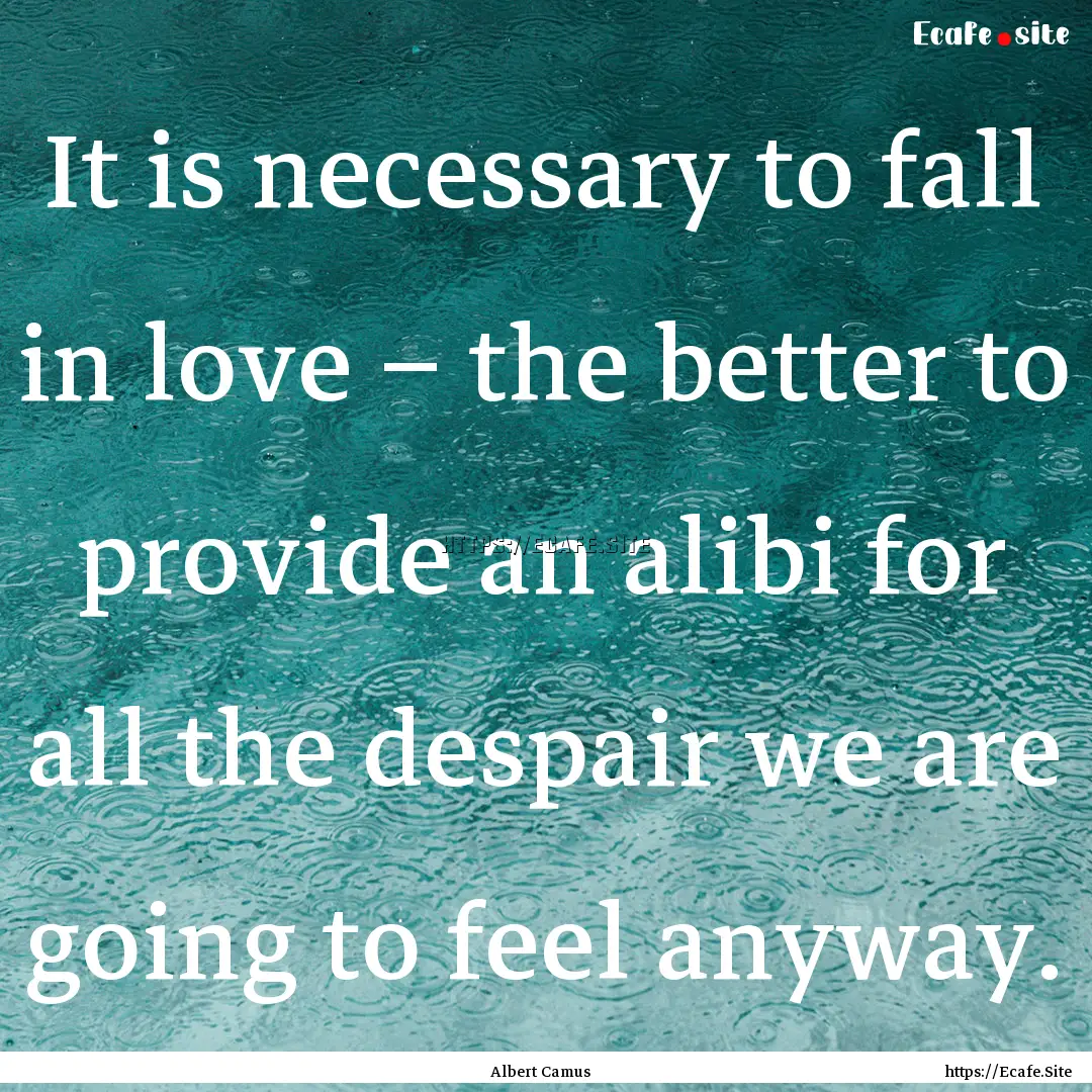 It is necessary to fall in love – the better.... : Quote by Albert Camus