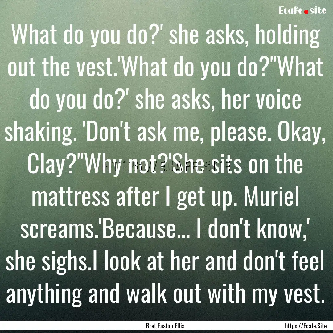 What do you do?' she asks, holding out the.... : Quote by Bret Easton Ellis