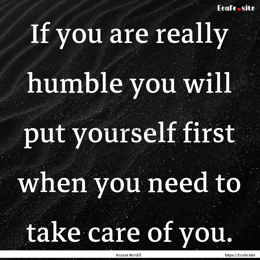 If you are really humble you will put yourself.... : Quote by Bryant McGill