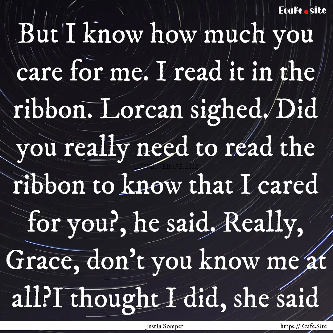 But I know how much you care for me. I read.... : Quote by Justin Somper