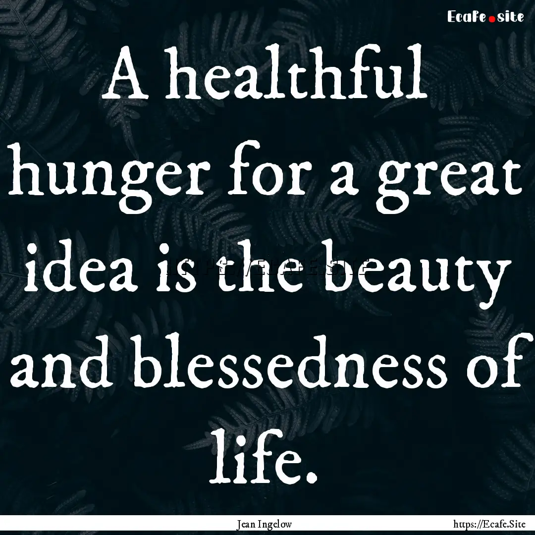 A healthful hunger for a great idea is the.... : Quote by Jean Ingelow