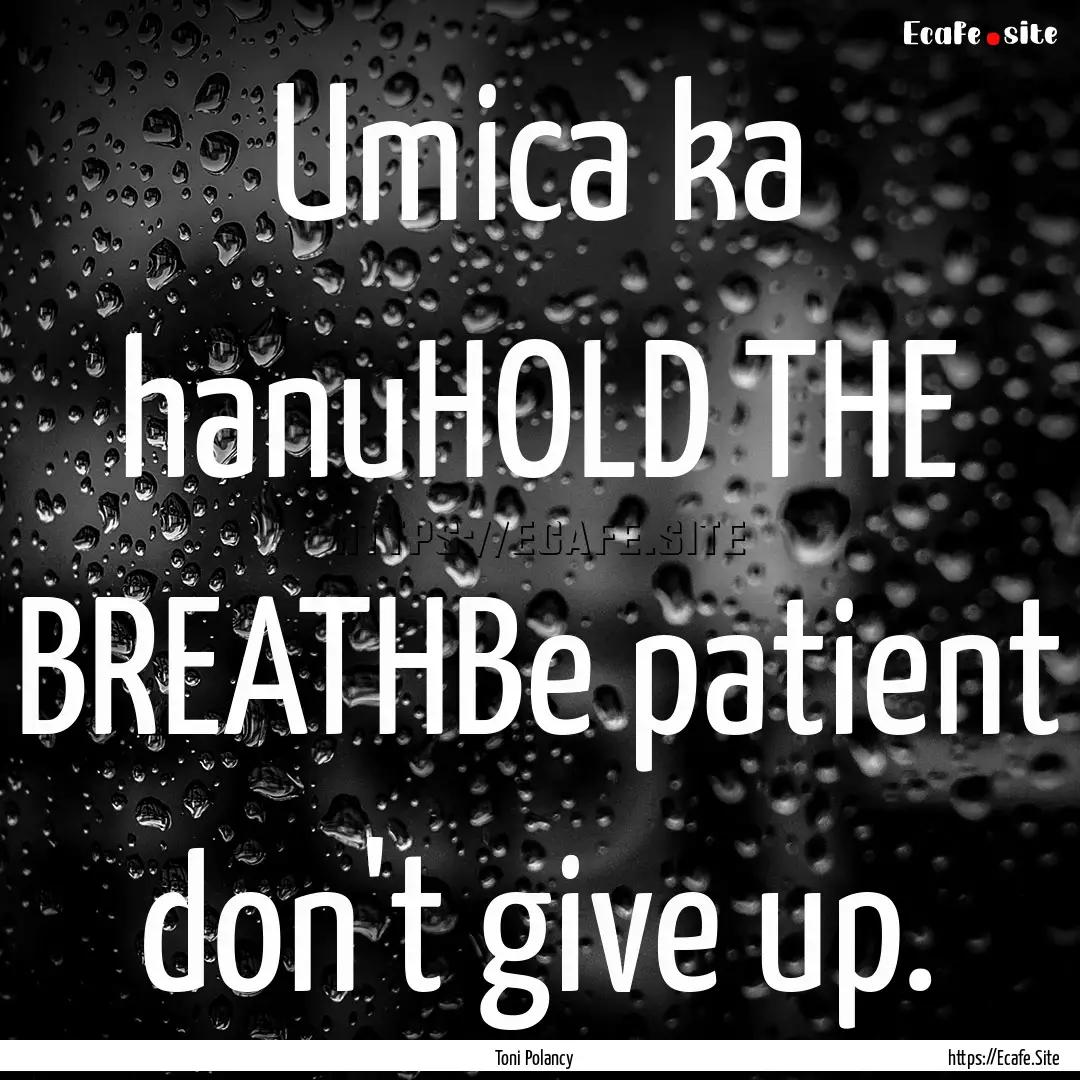 Umica ka hanuHOLD THE BREATHBe patient don't.... : Quote by Toni Polancy