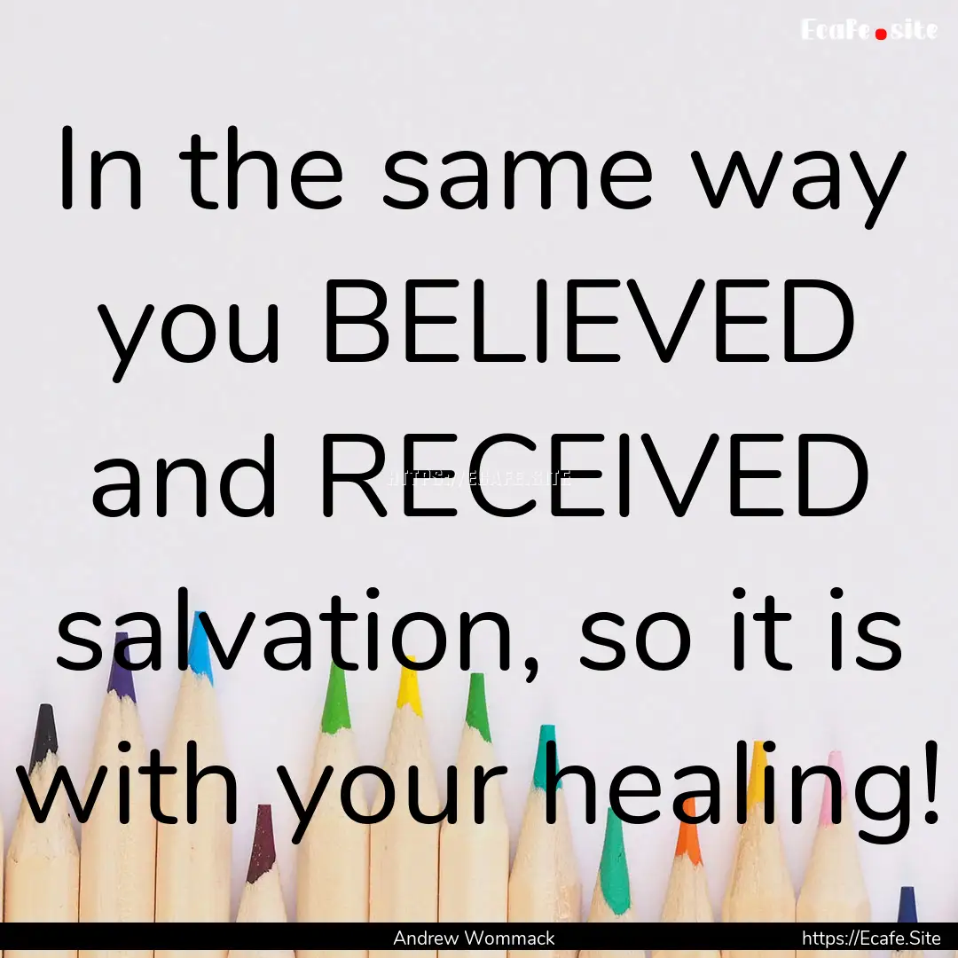 In the same way you BELIEVED and RECEIVED.... : Quote by Andrew Wommack