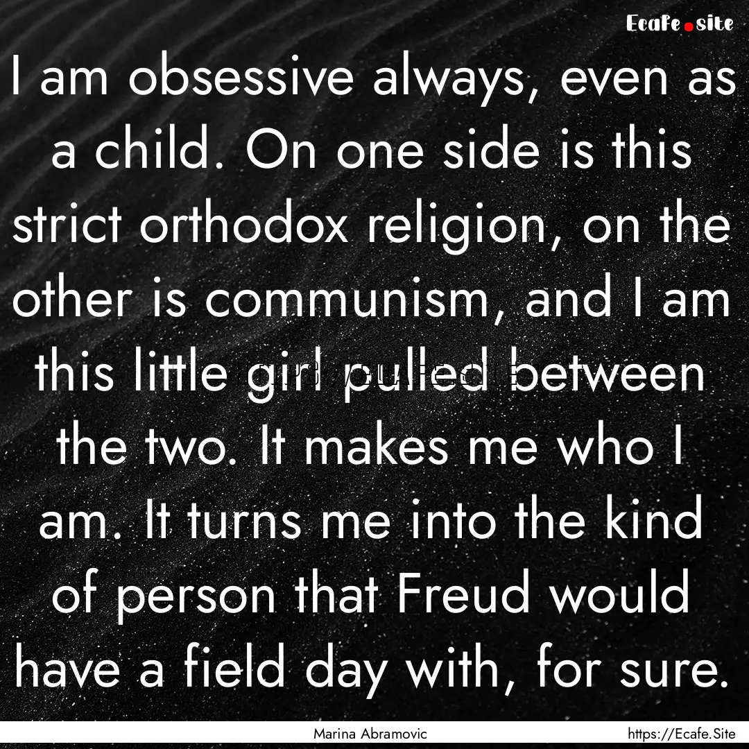 I am obsessive always, even as a child. On.... : Quote by Marina Abramovic