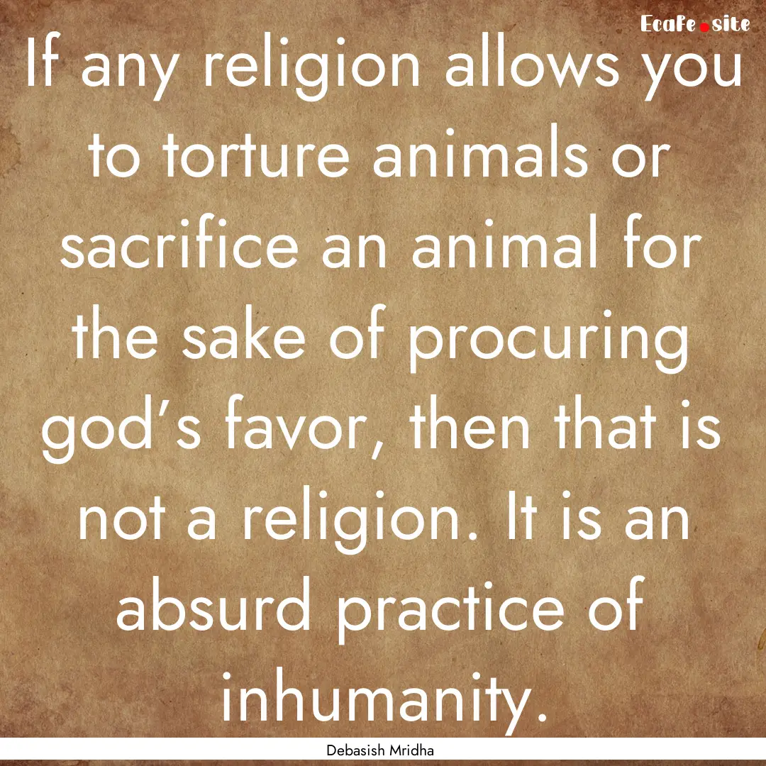 If any religion allows you to torture animals.... : Quote by Debasish Mridha