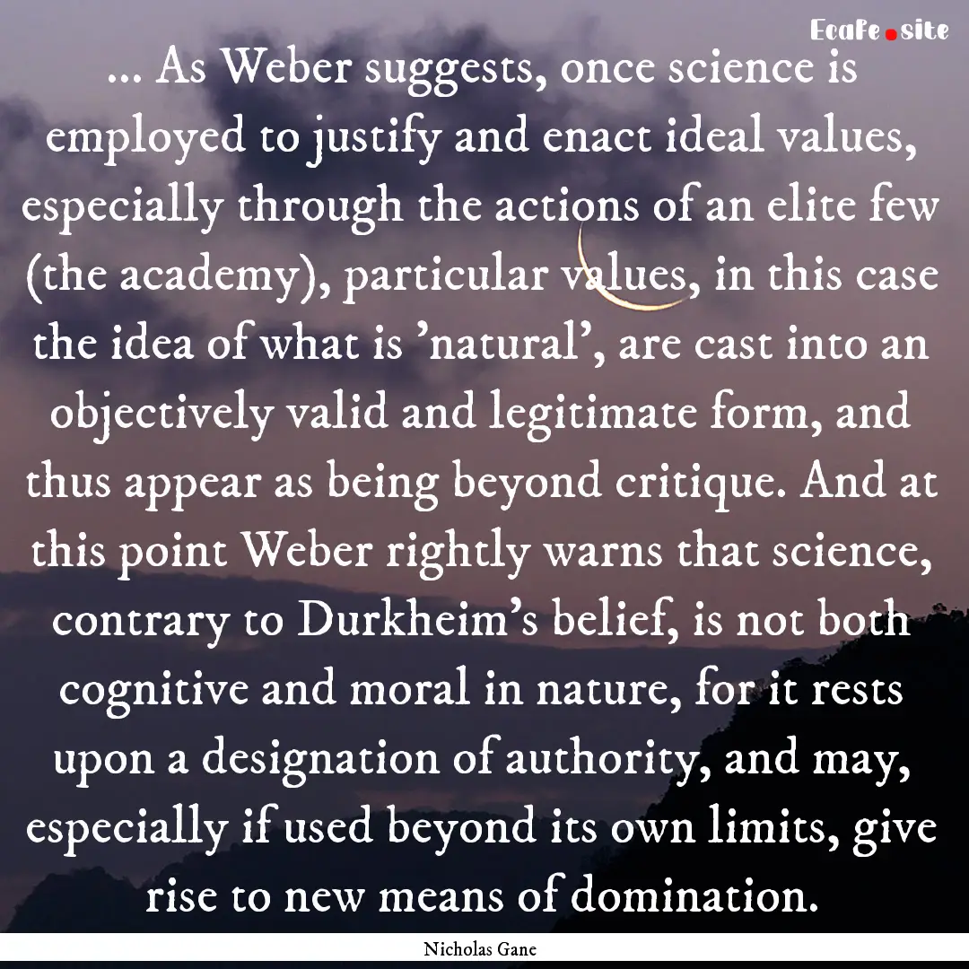 ... As Weber suggests, once science is employed.... : Quote by Nicholas Gane