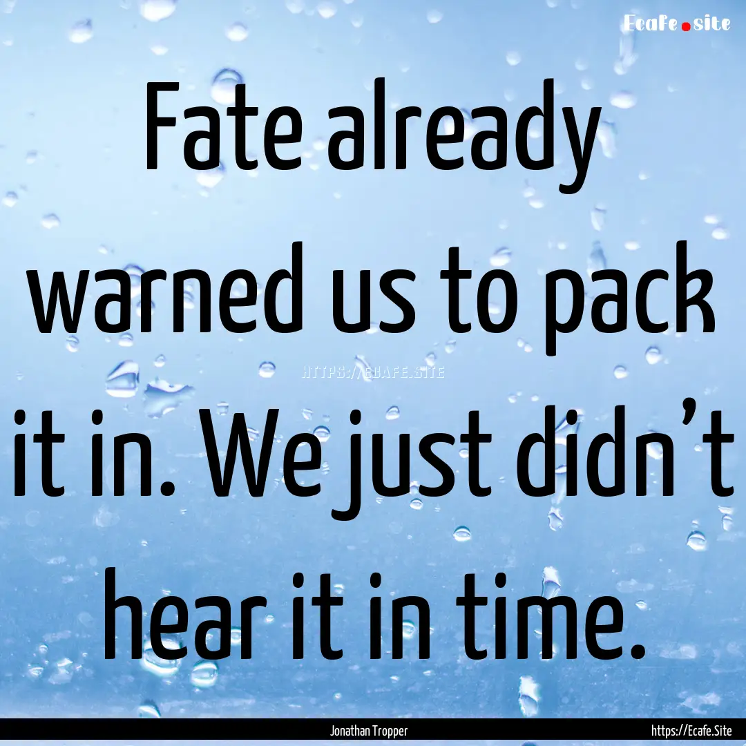 Fate already warned us to pack it in. We.... : Quote by Jonathan Tropper