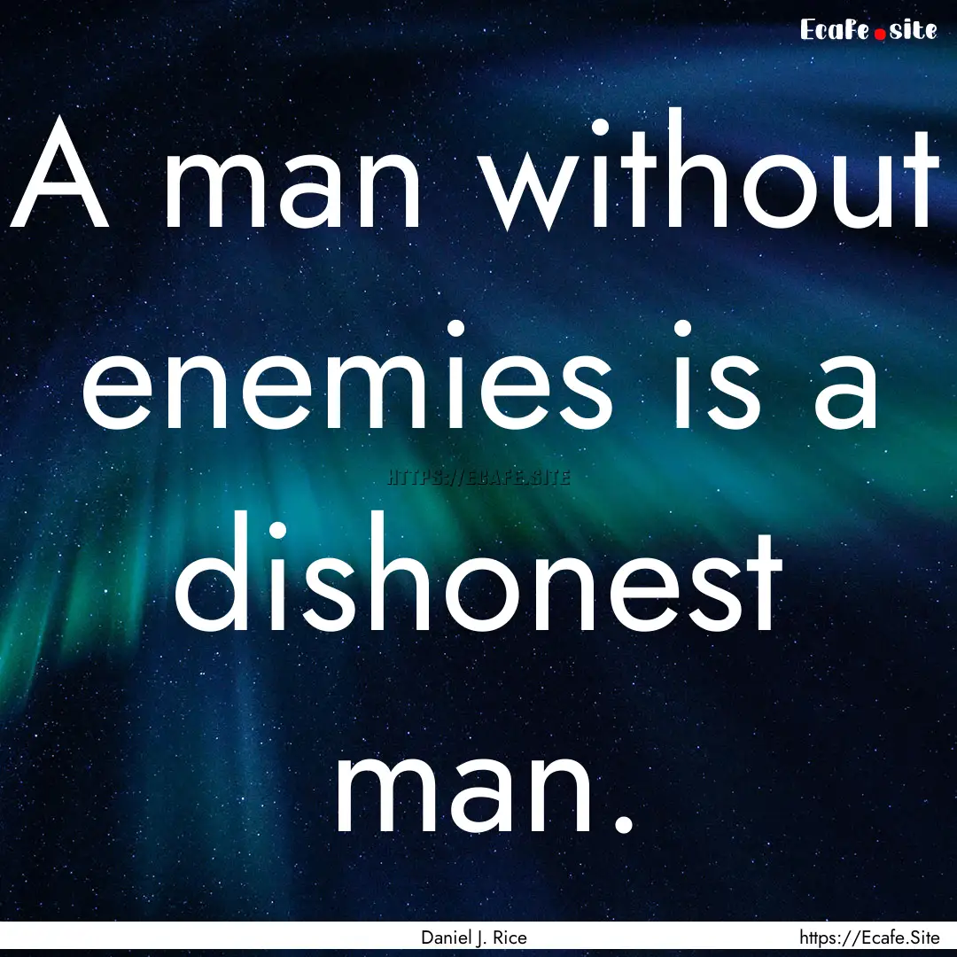 A man without enemies is a dishonest man..... : Quote by Daniel J. Rice