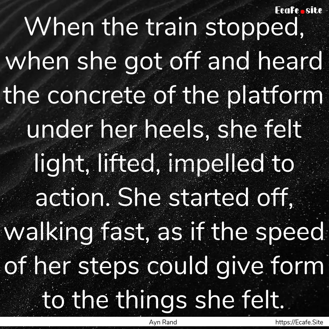 When the train stopped, when she got off.... : Quote by Ayn Rand