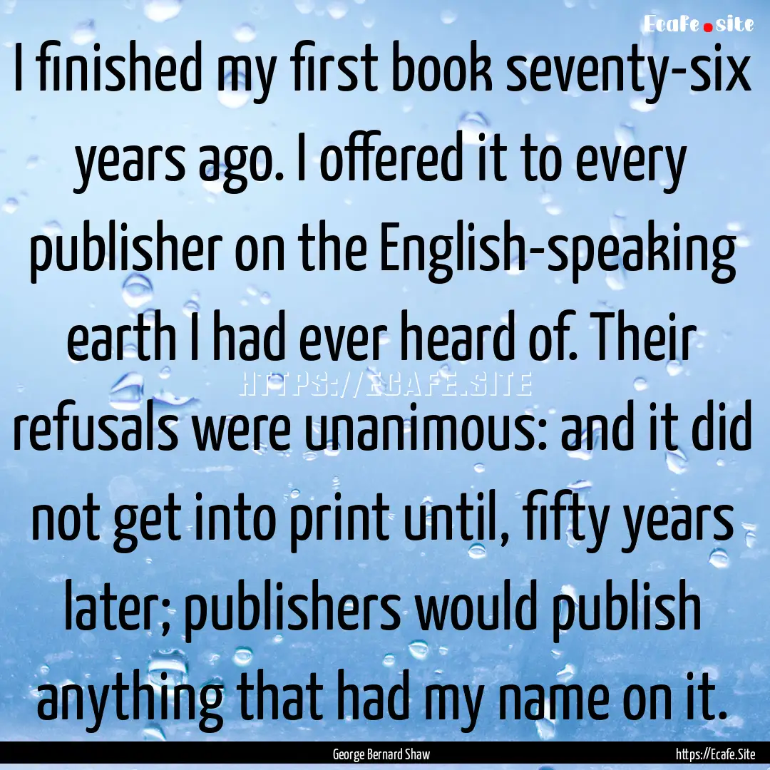 I finished my first book seventy-six years.... : Quote by George Bernard Shaw