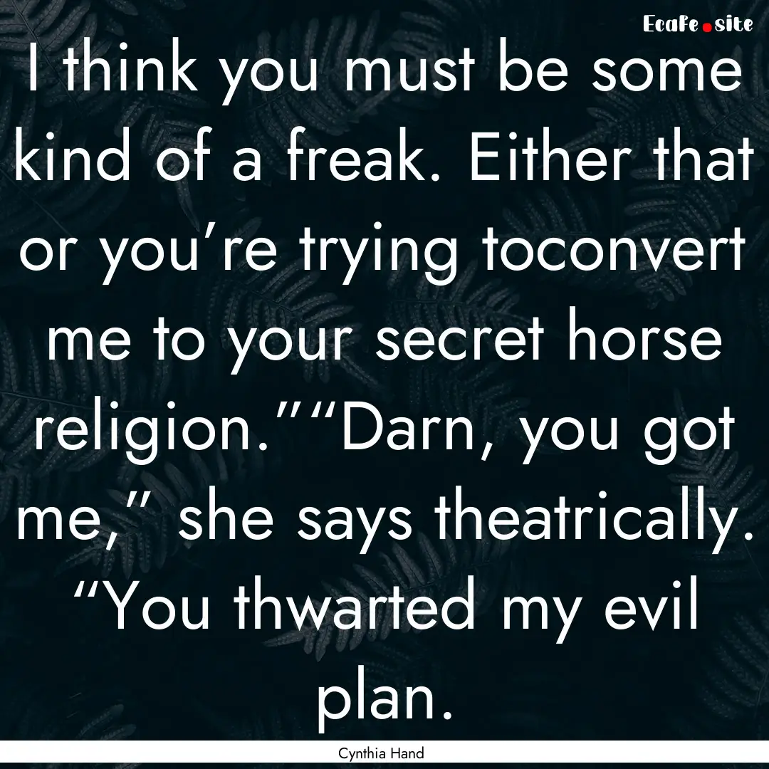 I think you must be some kind of a freak..... : Quote by Cynthia Hand