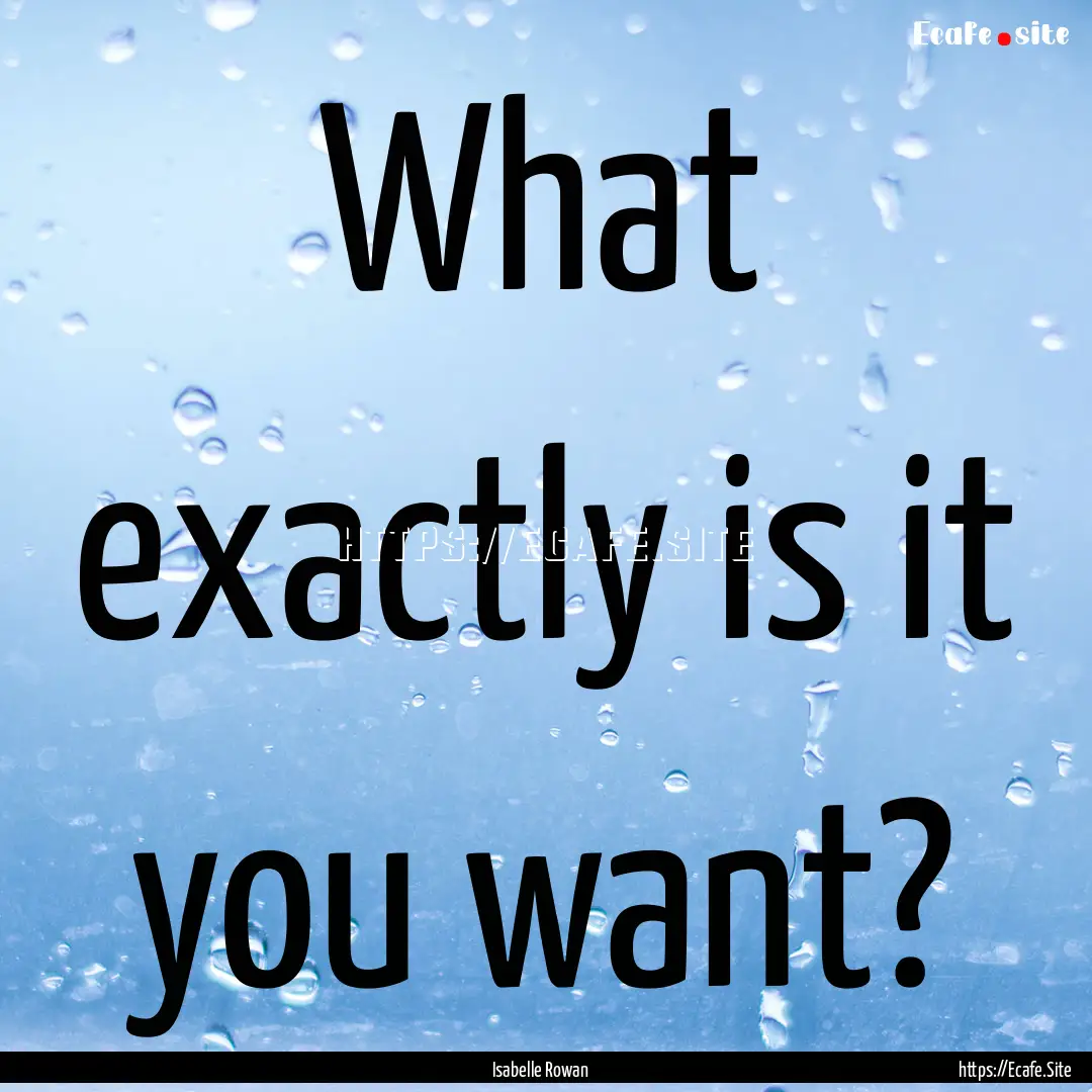 What exactly is it you want? : Quote by Isabelle Rowan