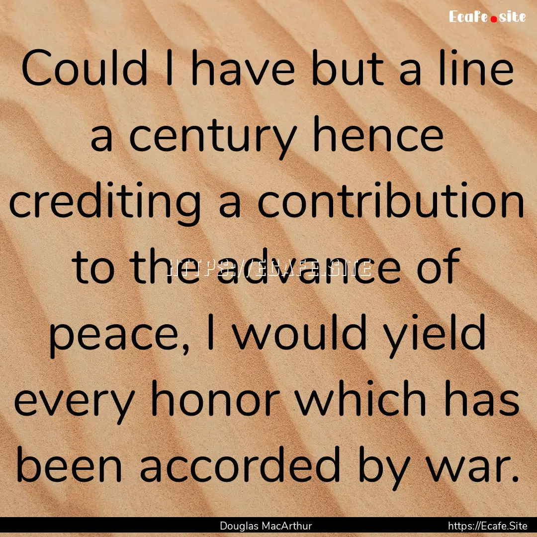 Could I have but a line a century hence crediting.... : Quote by Douglas MacArthur