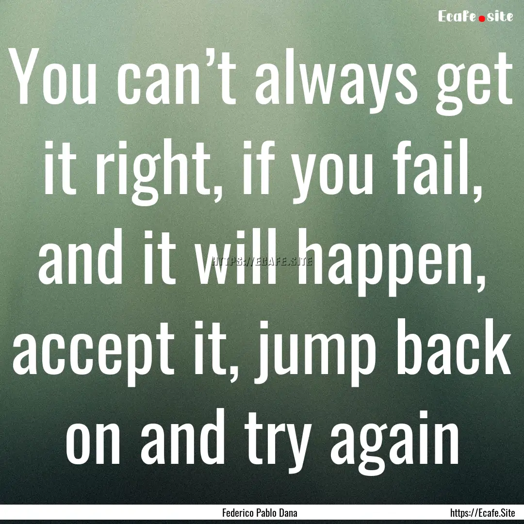 You can’t always get it right, if you fail,.... : Quote by Federico Pablo Dana