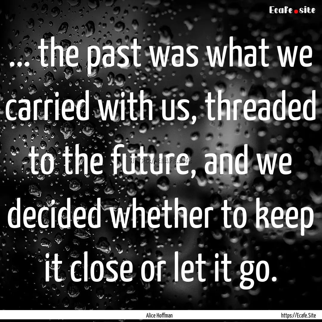 ... the past was what we carried with us,.... : Quote by Alice Hoffman