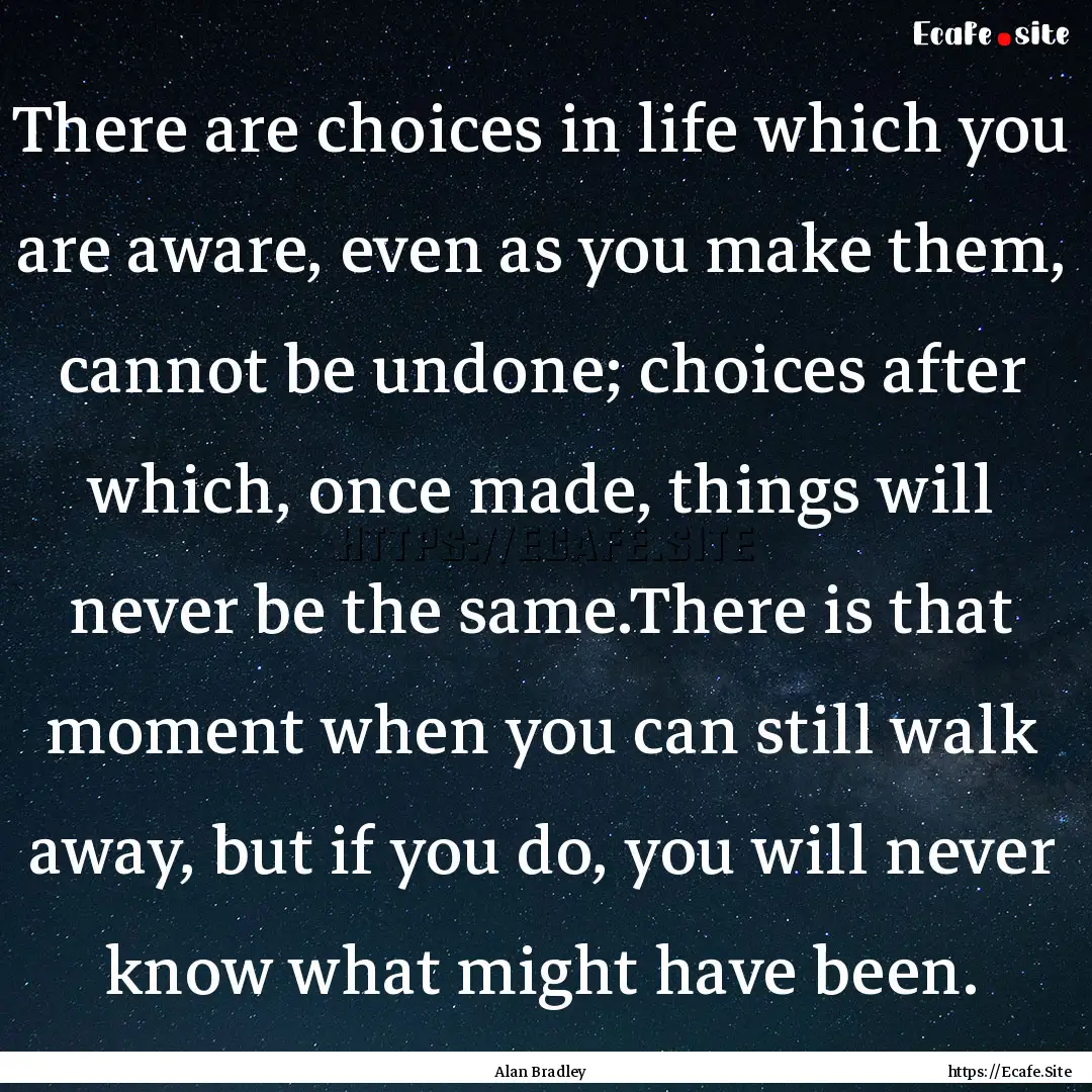 There are choices in life which you are aware,.... : Quote by Alan Bradley