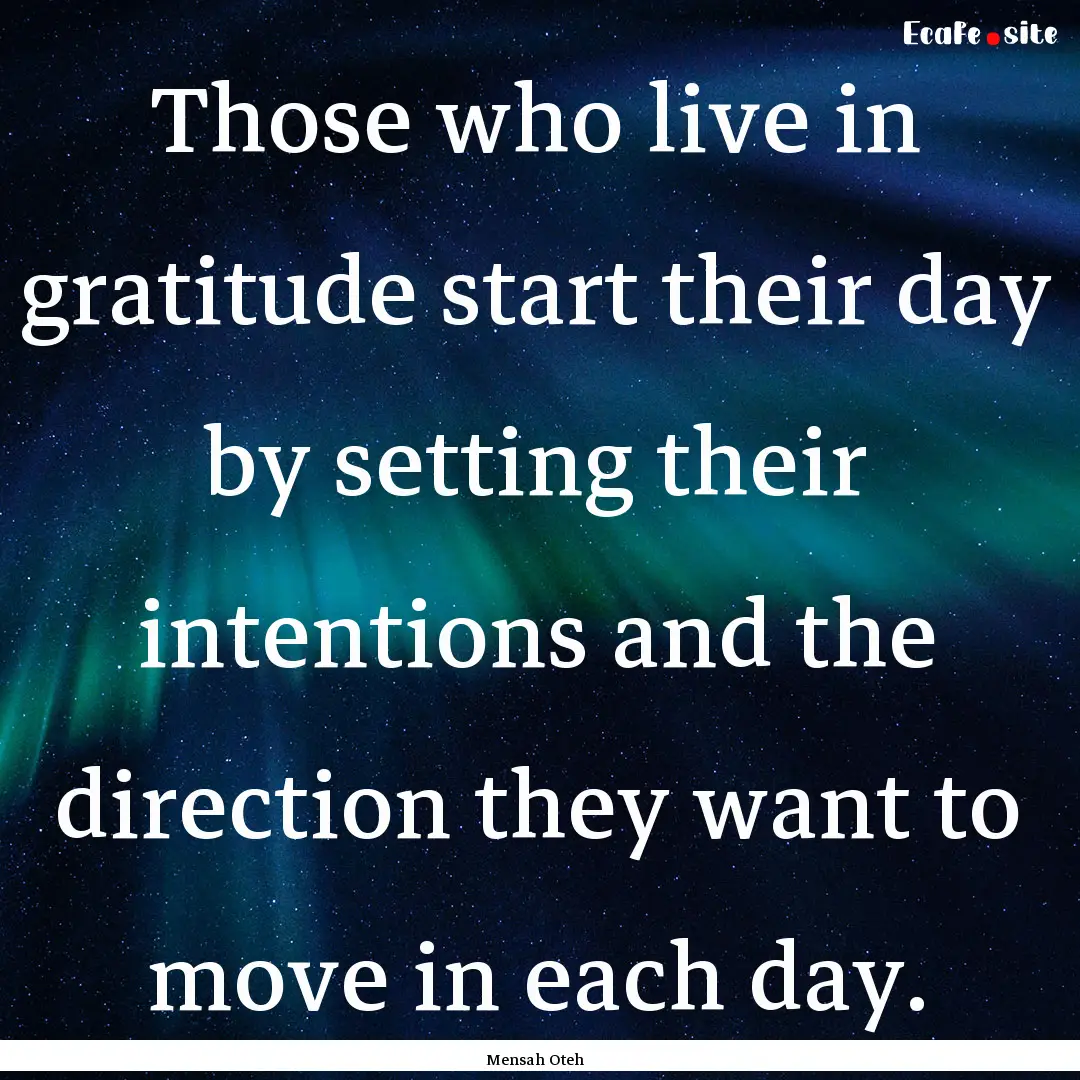 Those who live in gratitude start their day.... : Quote by Mensah Oteh