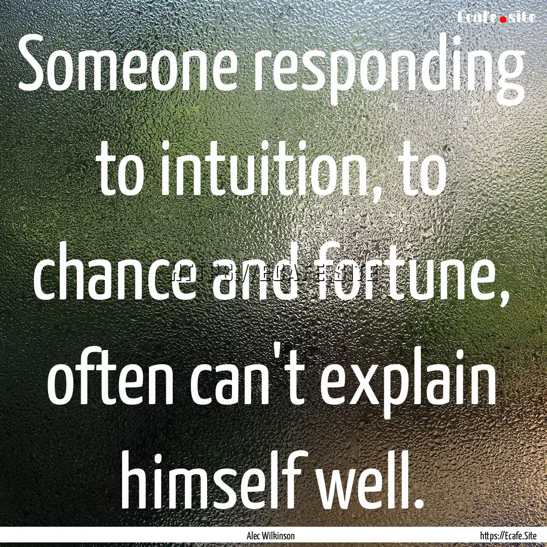 Someone responding to intuition, to chance.... : Quote by Alec Wilkinson