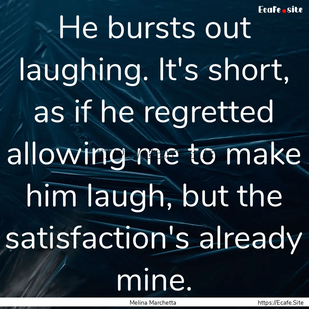 He bursts out laughing. It's short, as if.... : Quote by Melina Marchetta