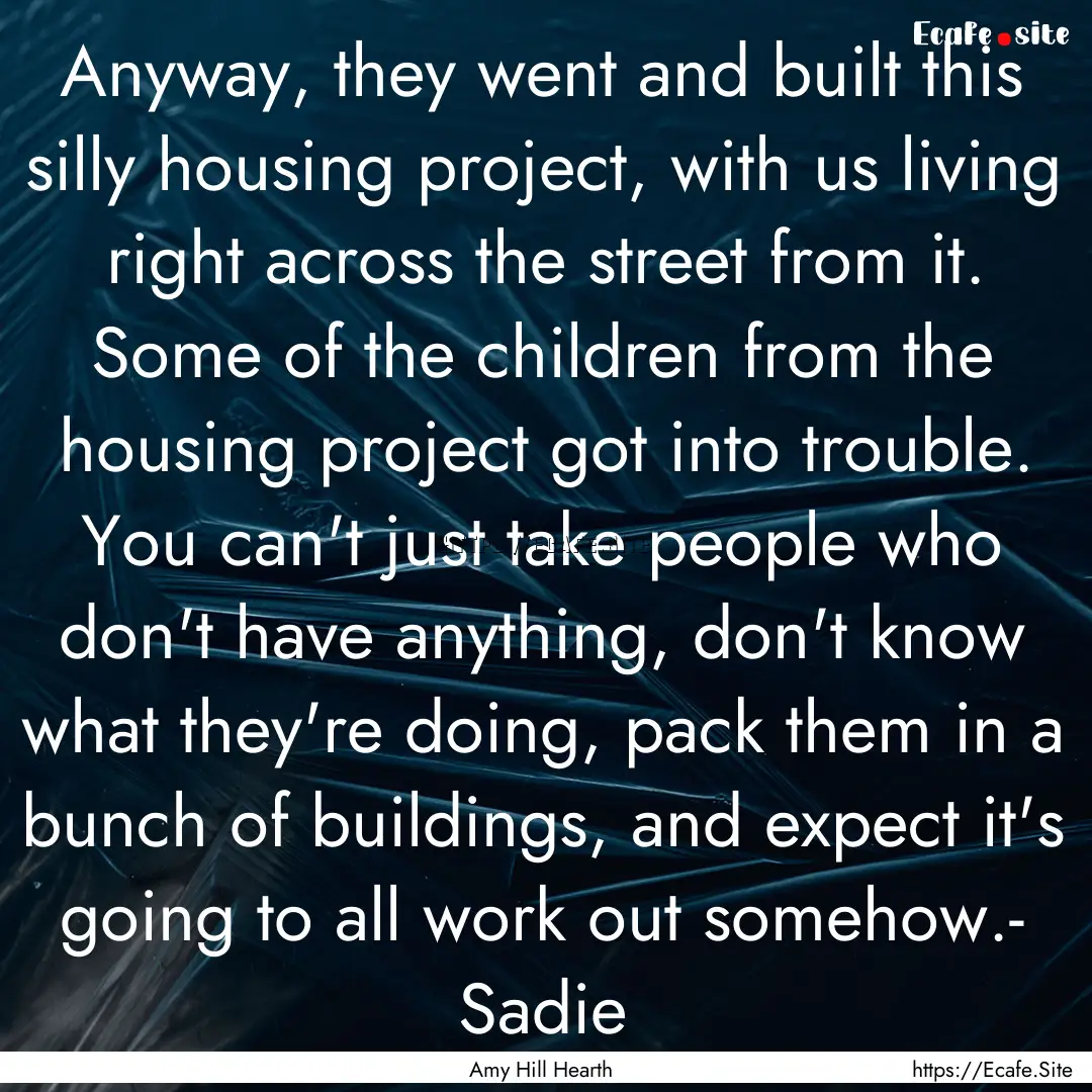 Anyway, they went and built this silly housing.... : Quote by Amy Hill Hearth