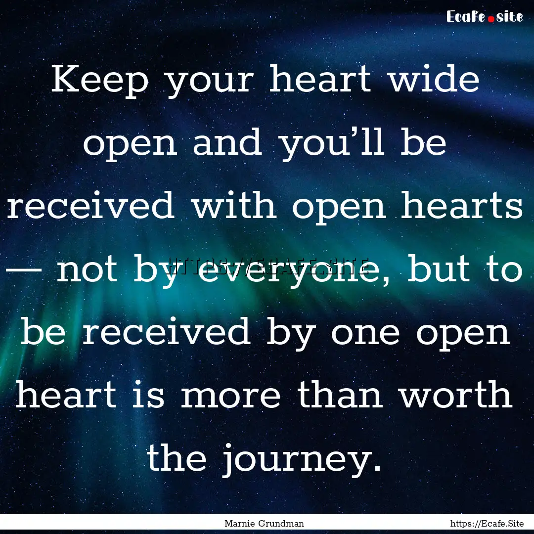 Keep your heart wide open and you’ll be.... : Quote by Marnie Grundman