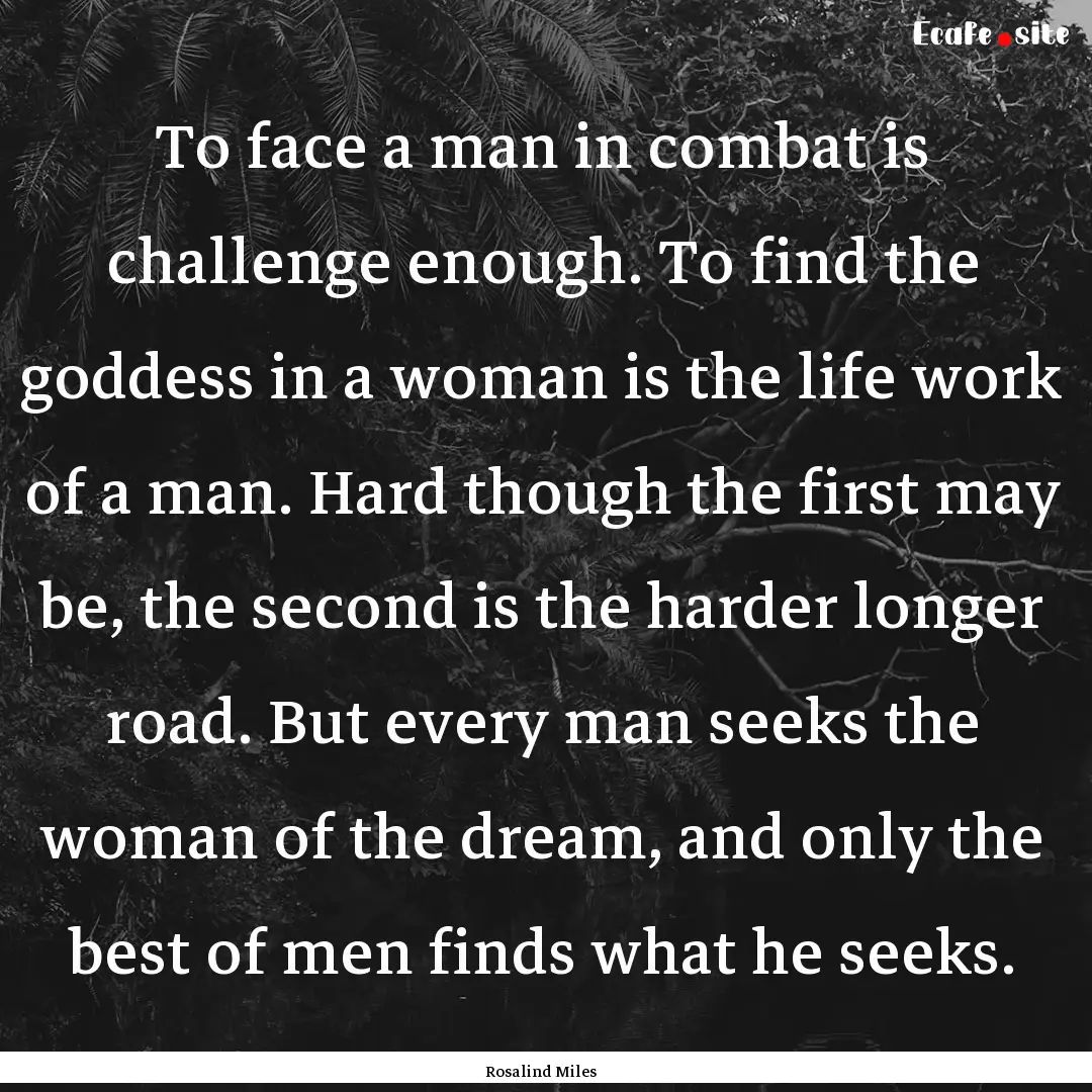 To face a man in combat is challenge enough..... : Quote by Rosalind Miles