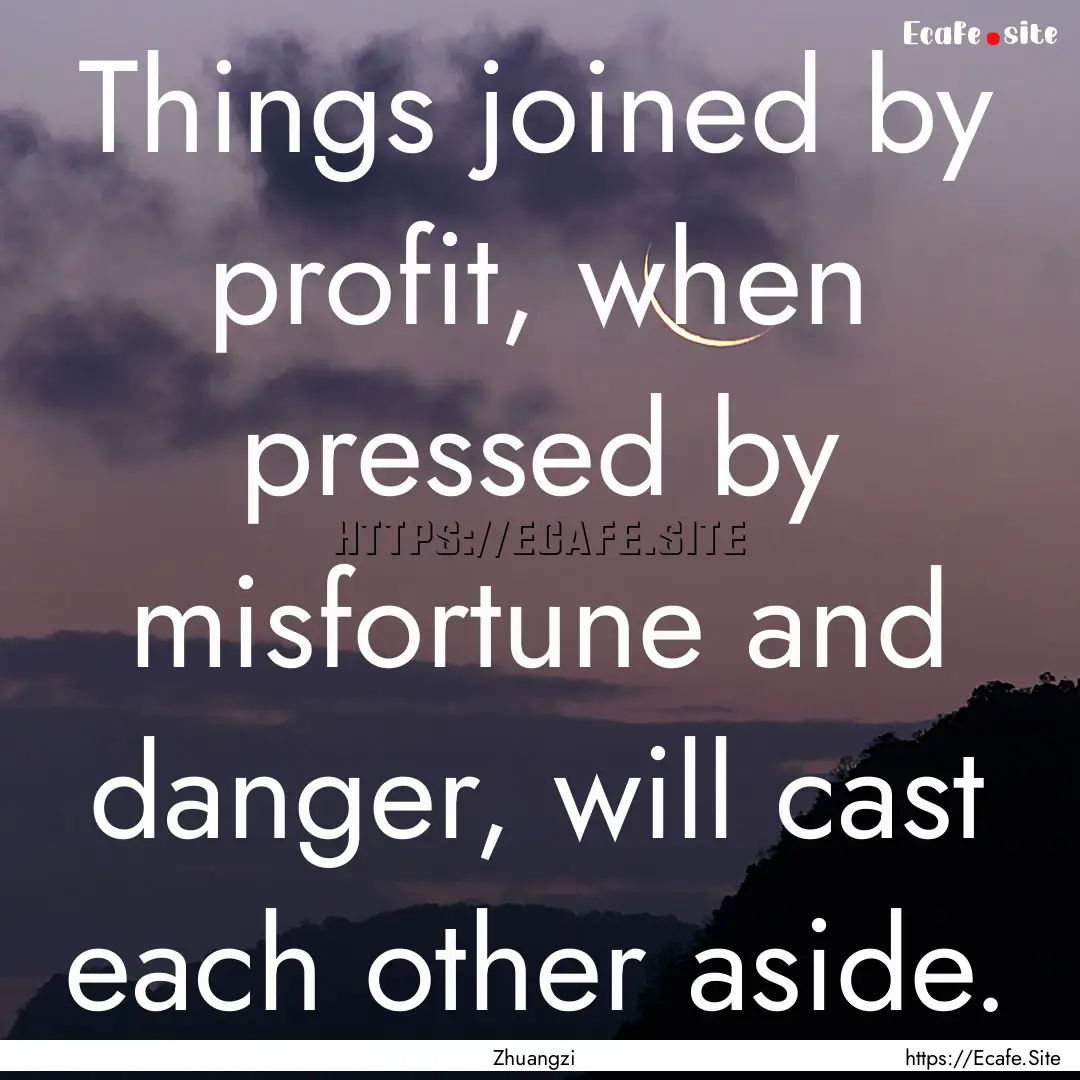 Things joined by profit, when pressed by.... : Quote by Zhuangzi