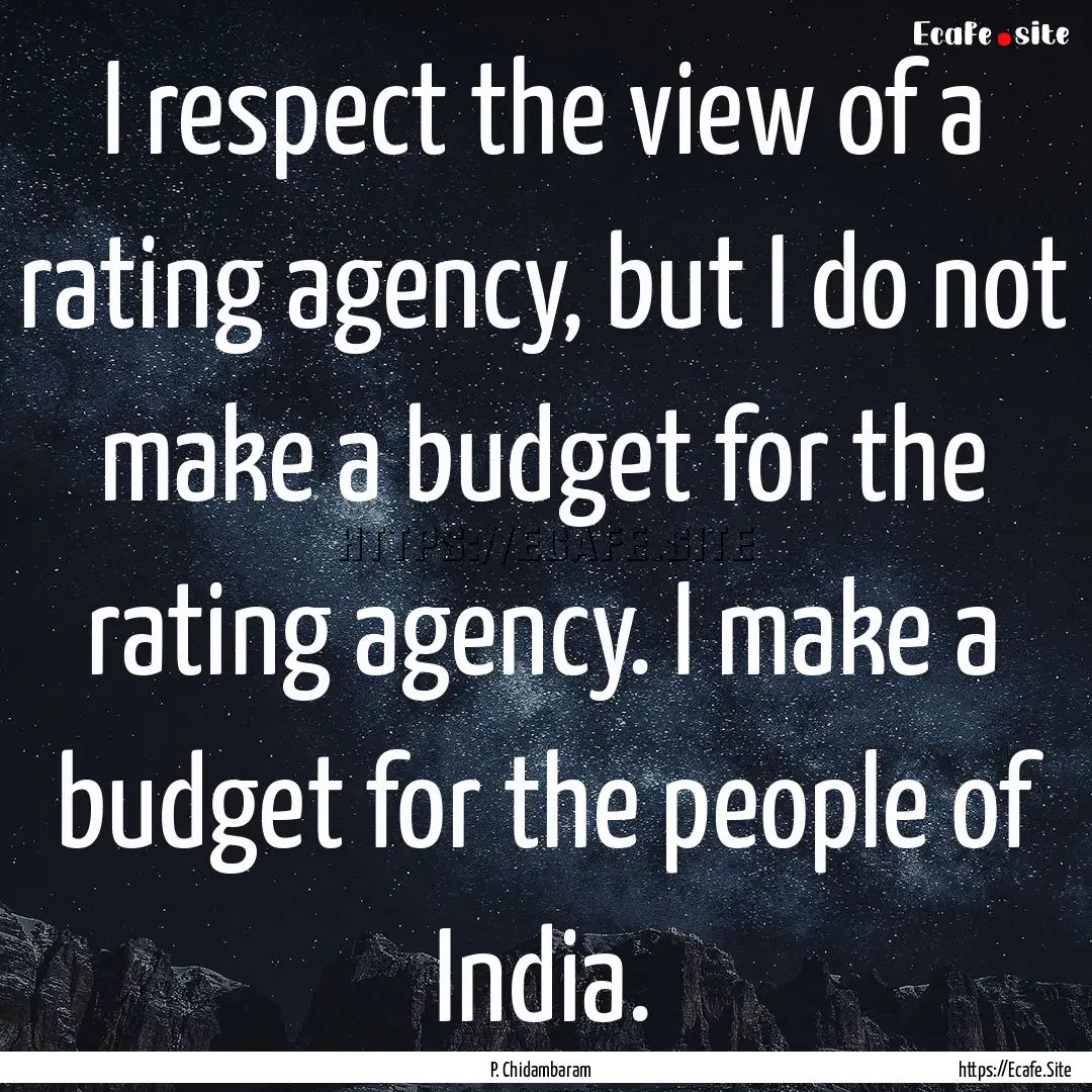 I respect the view of a rating agency, but.... : Quote by P. Chidambaram