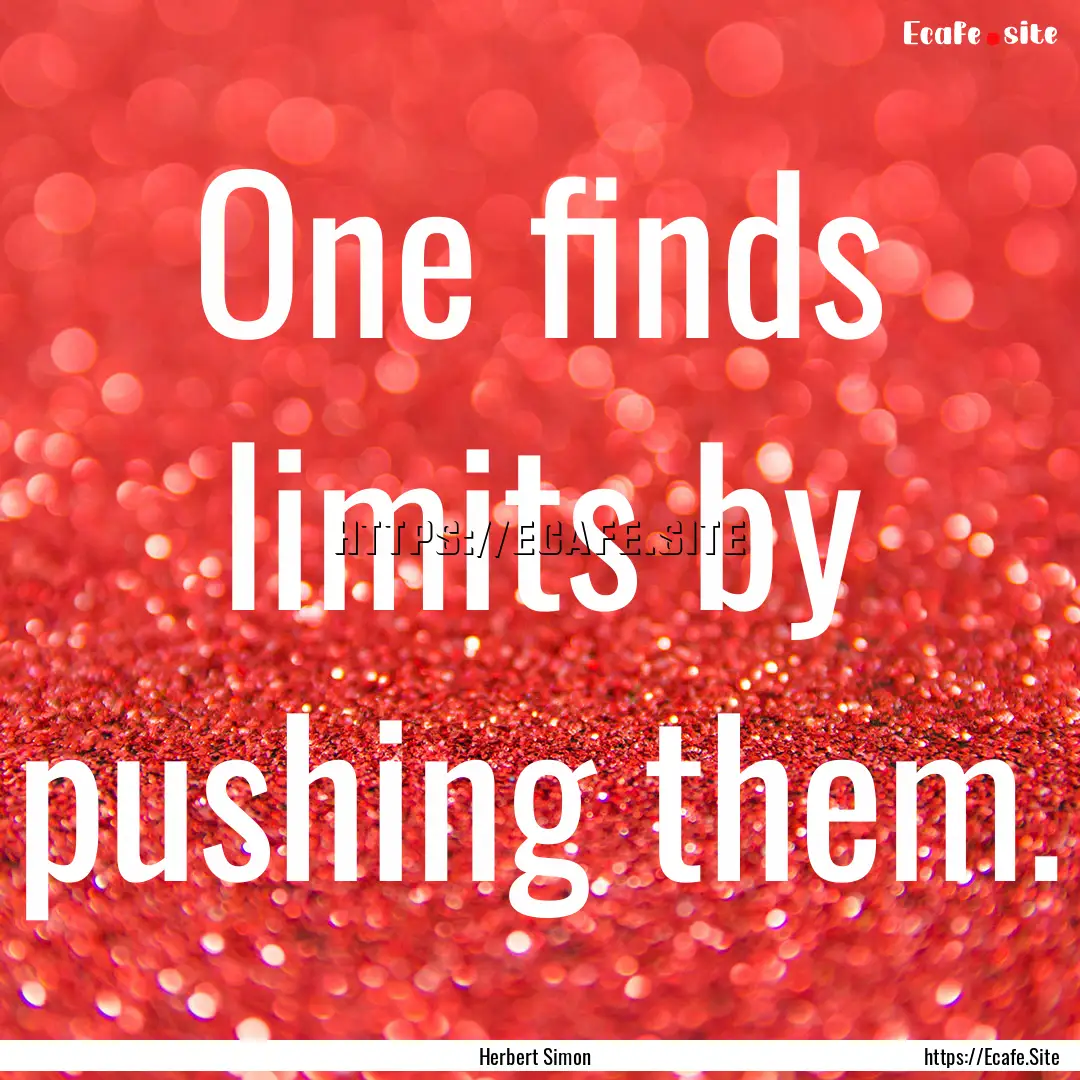 One finds limits by pushing them. : Quote by Herbert Simon