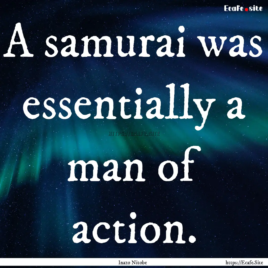 A samurai was essentially a man of action..... : Quote by Inazo Nitobe