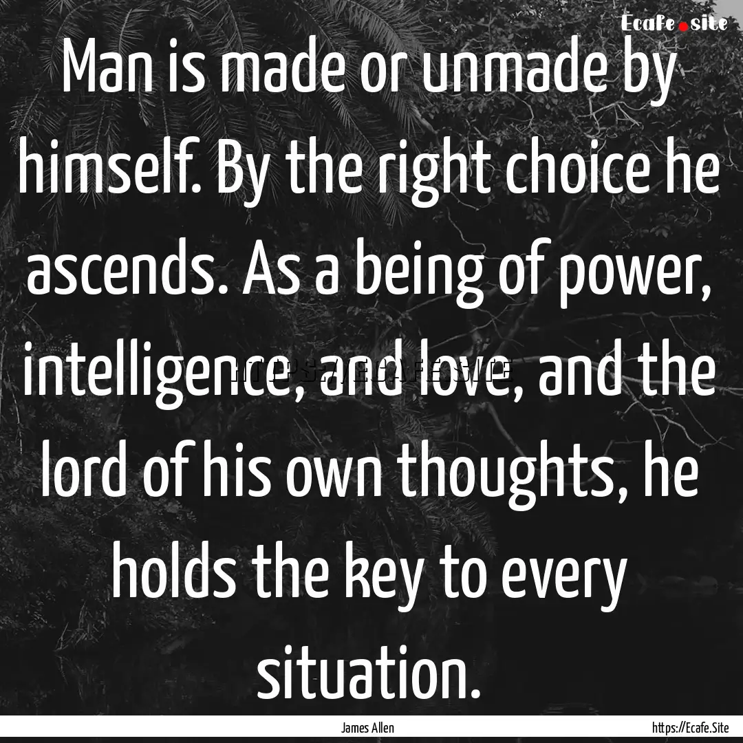 Man is made or unmade by himself. By the.... : Quote by James Allen