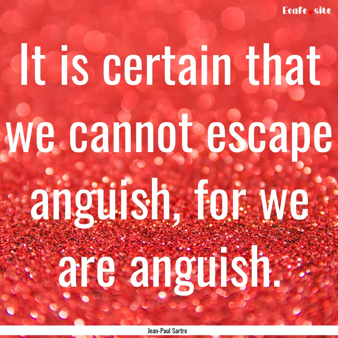 It is certain that we cannot escape anguish,.... : Quote by Jean-Paul Sartre