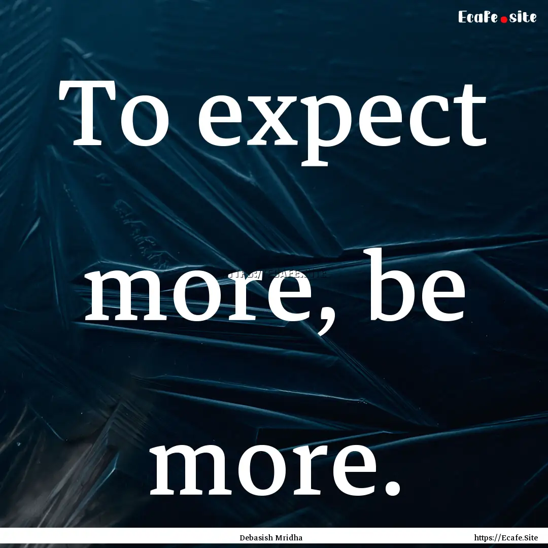 To expect more, be more. : Quote by Debasish Mridha