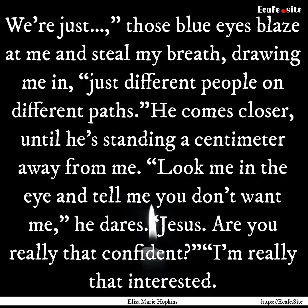 We’re just…,” those blue eyes blaze.... : Quote by Elisa Marie Hopkins