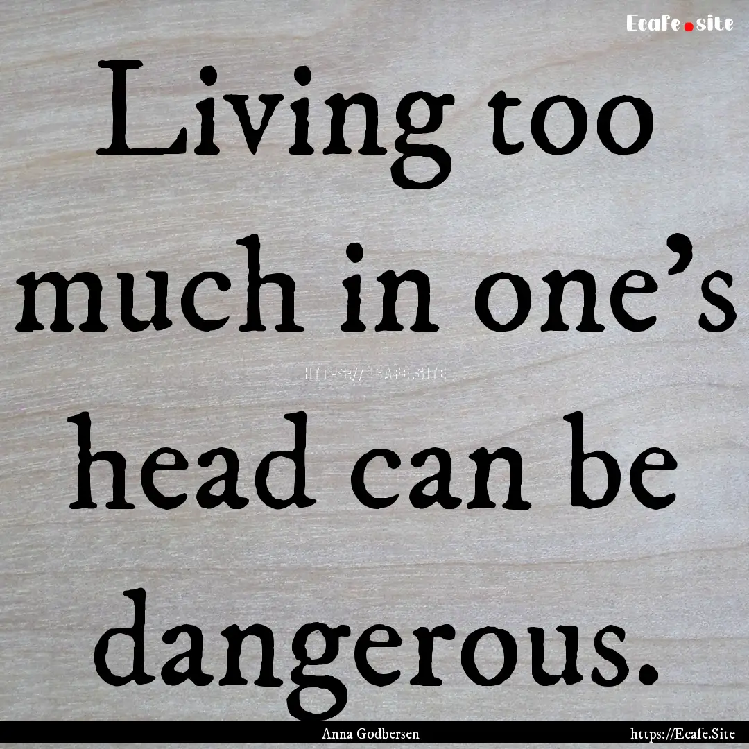 Living too much in one's head can be dangerous..... : Quote by Anna Godbersen