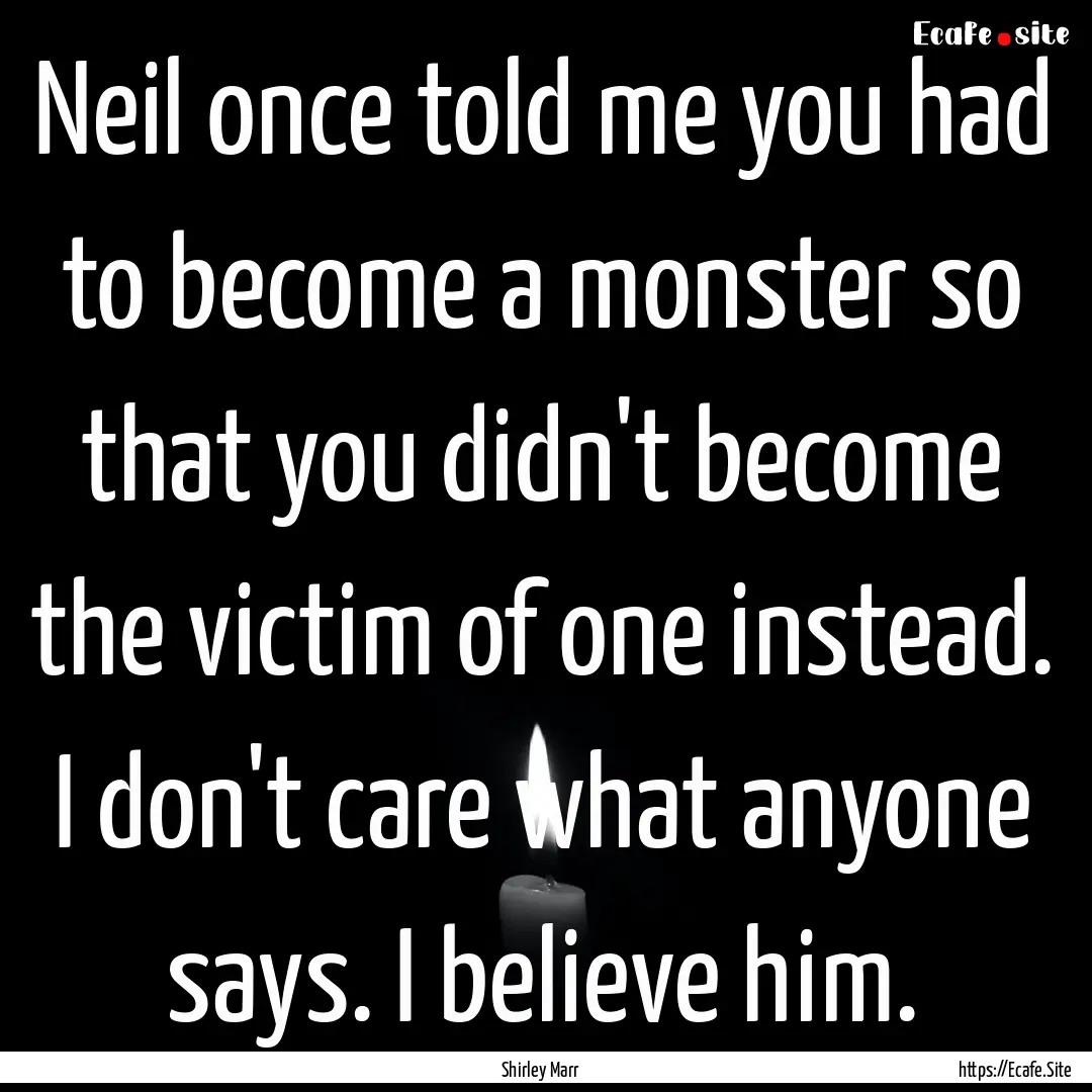 Neil once told me you had to become a monster.... : Quote by Shirley Marr