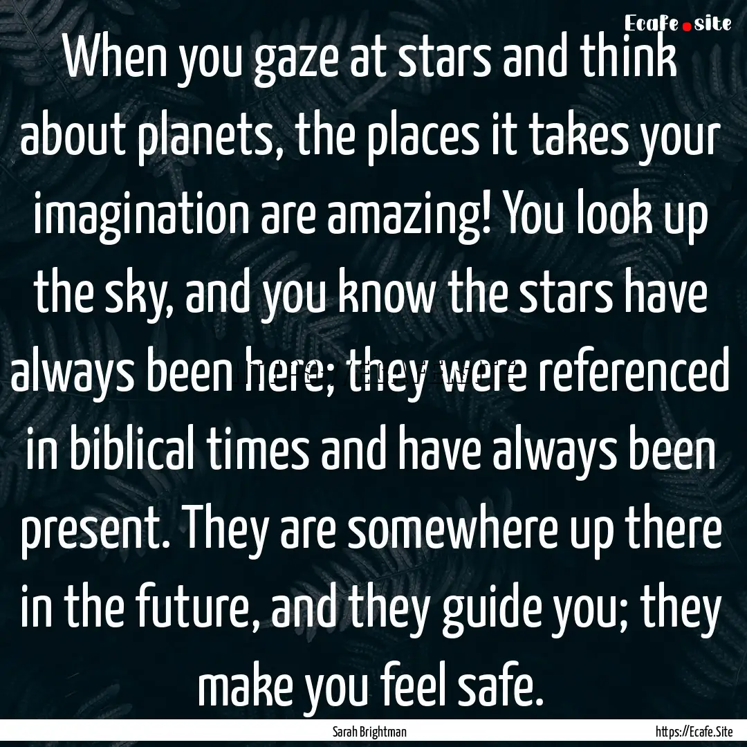 When you gaze at stars and think about planets,.... : Quote by Sarah Brightman