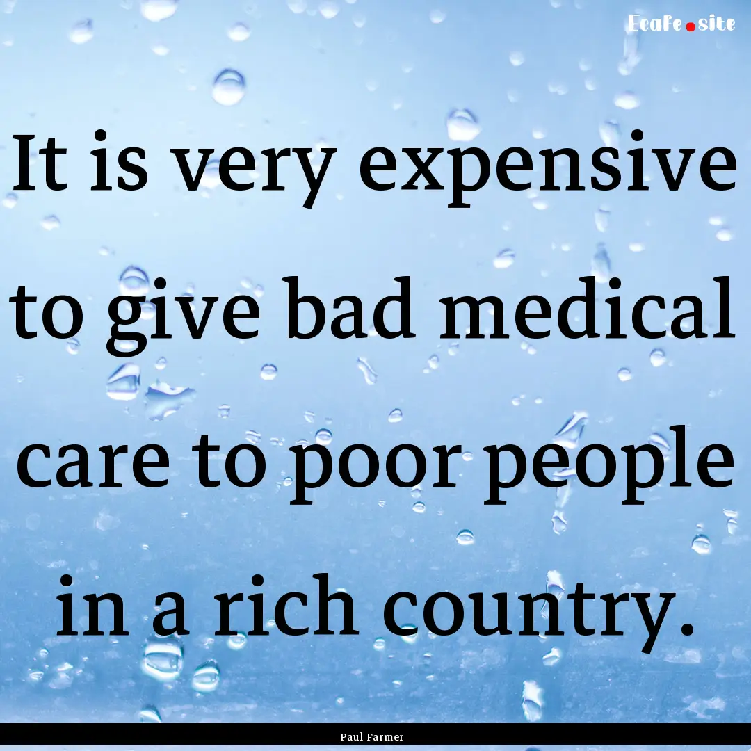 It is very expensive to give bad medical.... : Quote by Paul Farmer