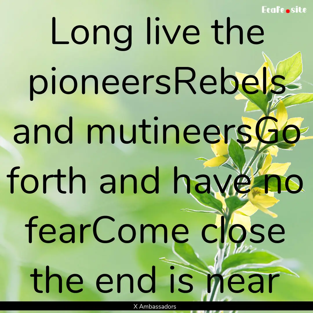 Long live the pioneersRebels and mutineersGo.... : Quote by X Ambassadors