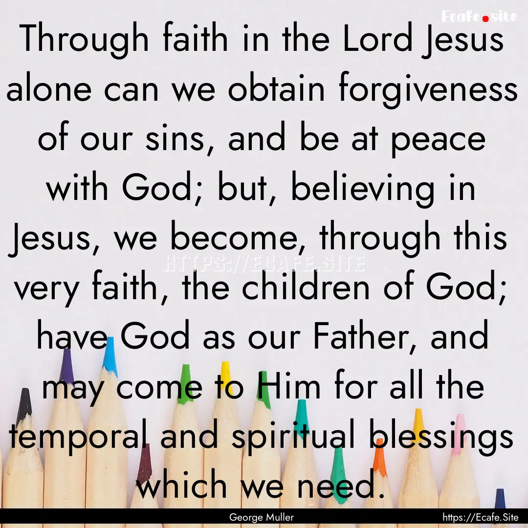 Through faith in the Lord Jesus alone can.... : Quote by George Muller