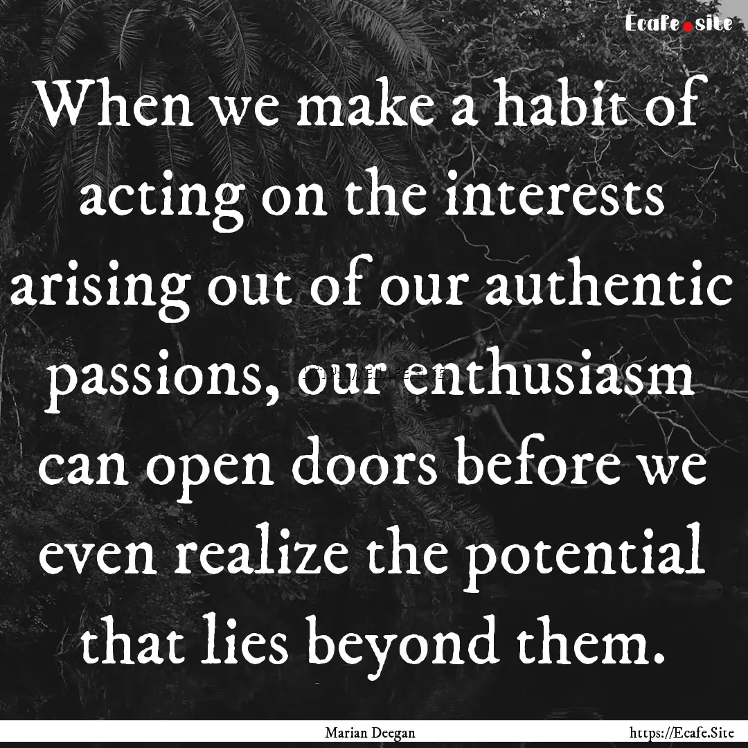 When we make a habit of acting on the interests.... : Quote by Marian Deegan