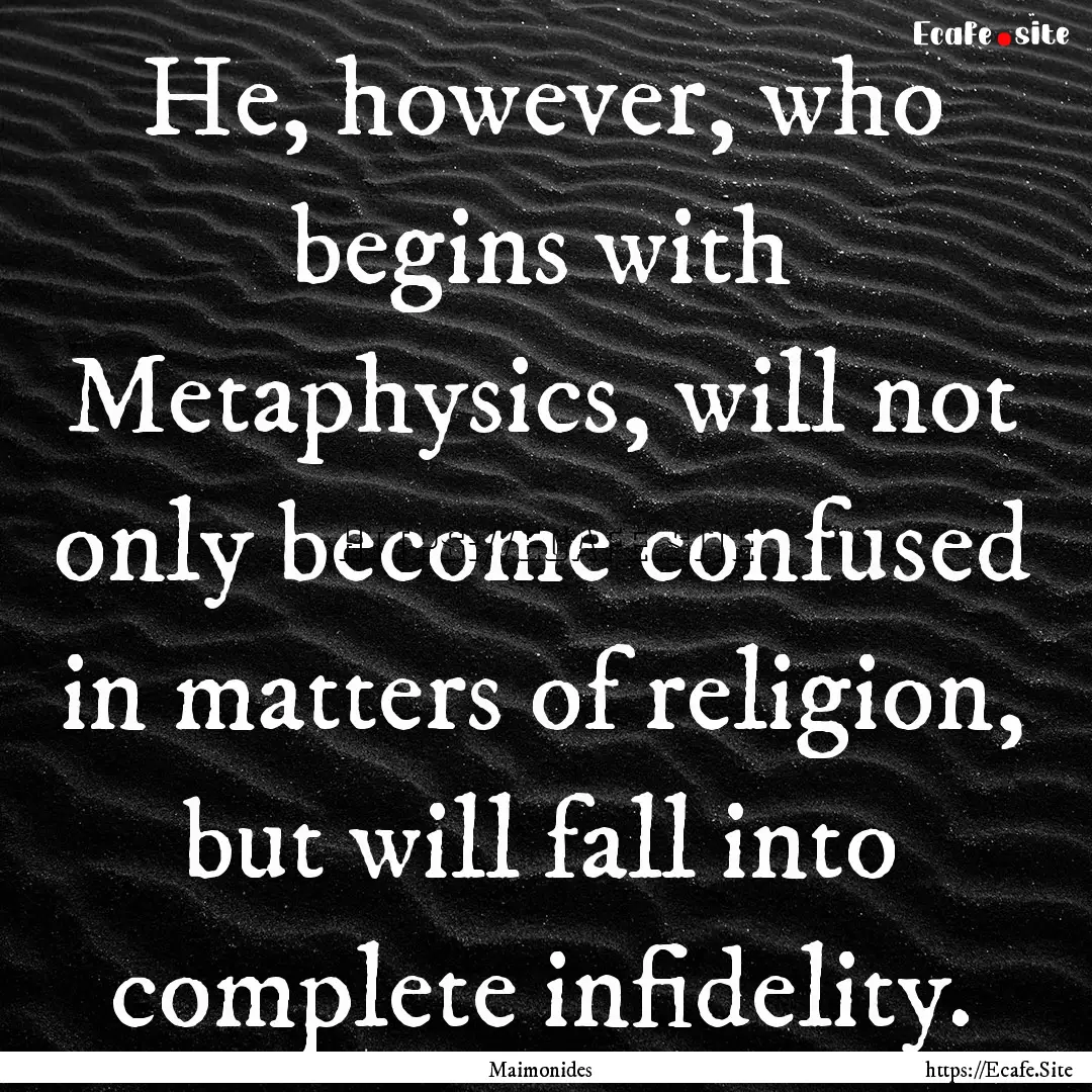 He, however, who begins with Metaphysics,.... : Quote by Maimonides