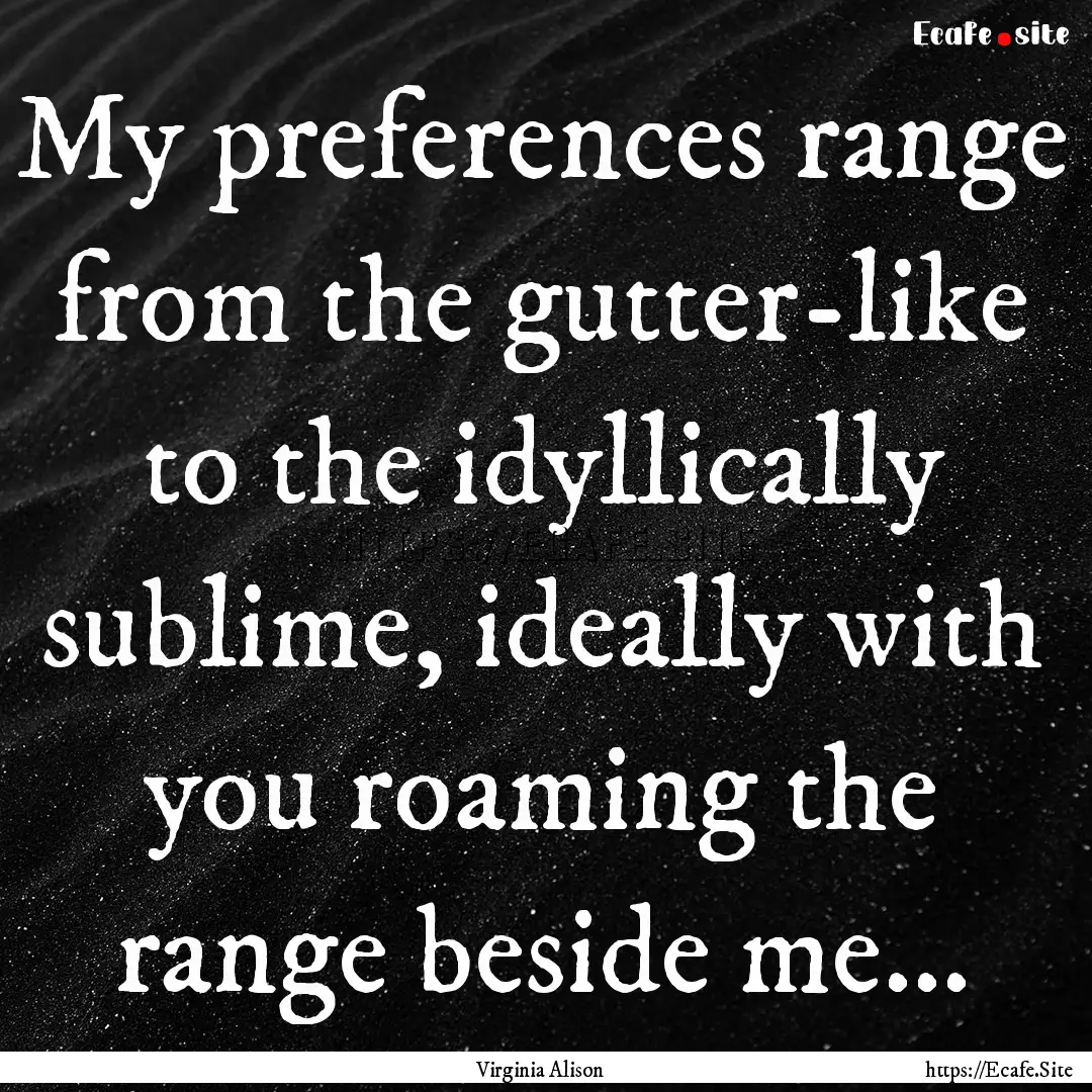 My preferences range from the gutter-like.... : Quote by Virginia Alison