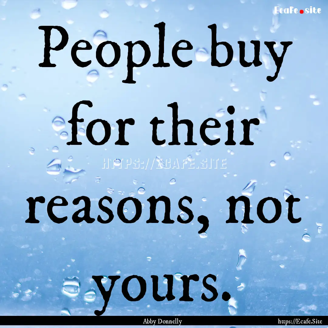 People buy for their reasons, not yours. : Quote by Abby Donnelly