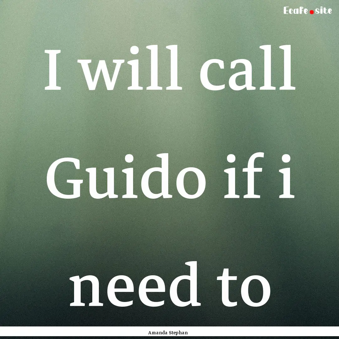 I will call Guido if i need to : Quote by Amanda Stephan