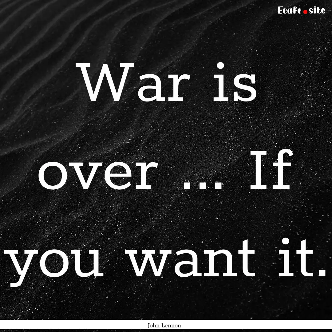 War is over ... If you want it. : Quote by John Lennon