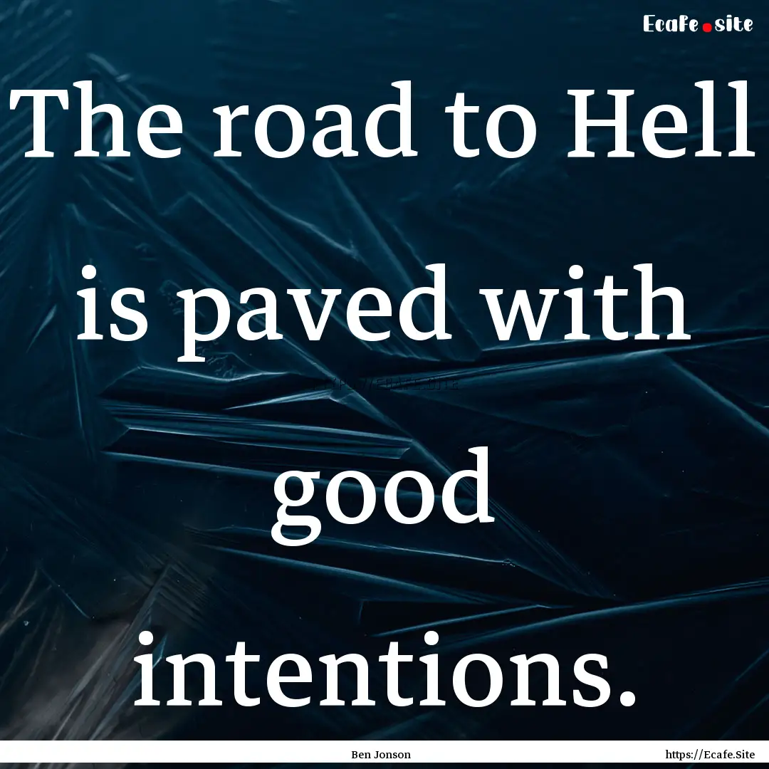 The road to Hell is paved with good intentions..... : Quote by Ben Jonson