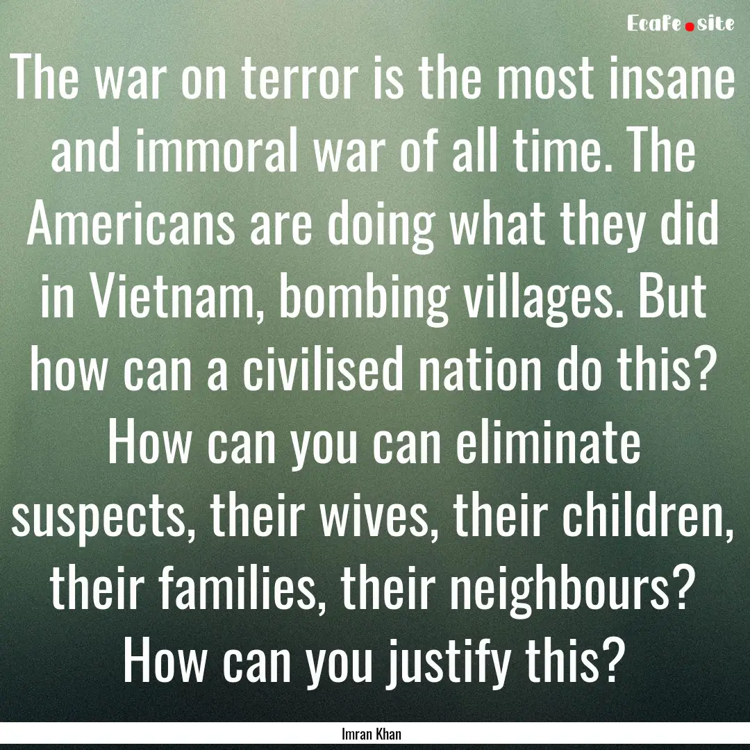 The war on terror is the most insane and.... : Quote by Imran Khan