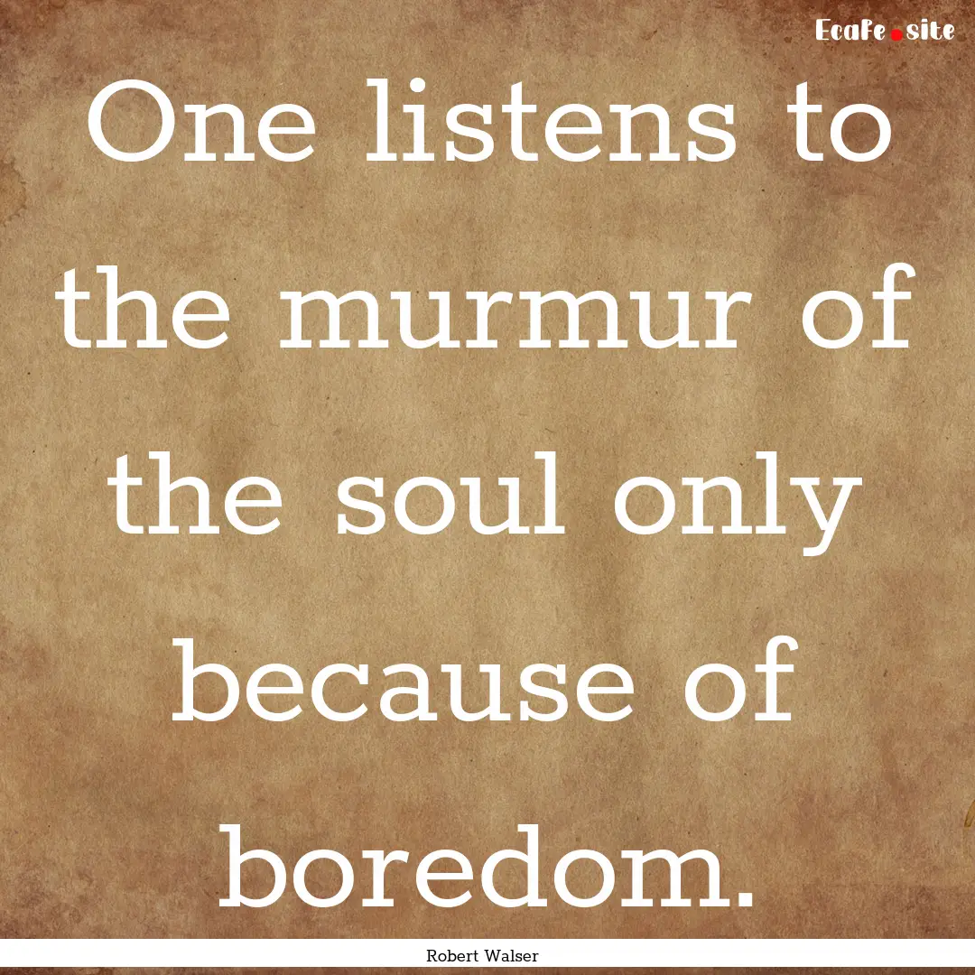 One listens to the murmur of the soul only.... : Quote by Robert Walser