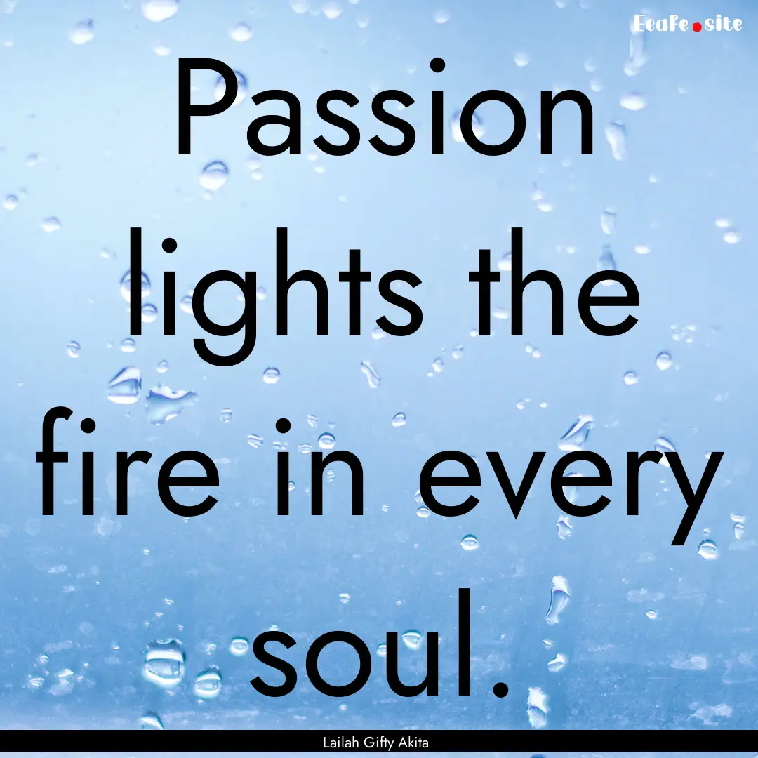 Passion lights the fire in every soul. : Quote by Lailah Gifty Akita